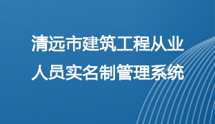 清遠(yuǎn)市建筑工程從業(yè)人員實名制管理系統(tǒng)